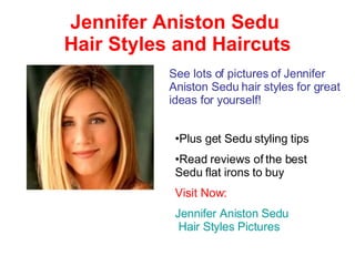 Jennifer Aniston Sedu  Hair Styles and Haircuts See lots of pictures of Jennifer Aniston Sedu hair styles for great ideas for yourself! ,[object Object],[object Object],[object Object],[object Object]