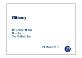 Efficiency


Dr Jennifer Dixon
Director
The Nuffield Trust


                     24 March 2010
 