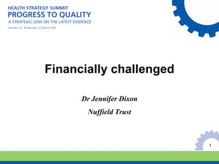 Financially challenged

      Dr Jennifer Dixon
       Nuffield Trust



                          1
 