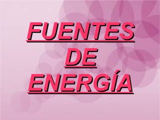 FUENTES
  DE
ENERGÍA
 