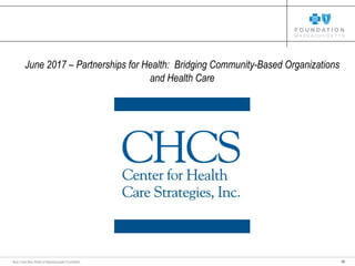 19Blue Cross Blue Shield of Massachusetts Foundation
June 2017 – Partnerships for Health: Bridging Community-Based Organizations
and Health Care
 