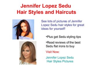 Jennifer Lopez Sedu  Hair Styles and Haircuts See lots of pictures of Jennifer Lopez Sedu hair styles for great ideas for yourself! ,[object Object],[object Object],[object Object],[object Object]