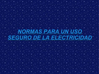 NORMAS PARA UN USO
SEGURO DE LA ELECTRICIDAD
 