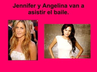 Jennifer y Angelina van a asistir el baile. 