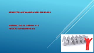 JENNIFER ALEXANDRA MILLAN ROJAS
NUMERO DE EL GRUPO: 411
FECHA: SEPTIEMBRE 02
 