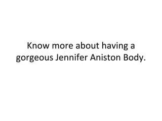 Know more about having a gorgeous Jennifer Aniston Body. 