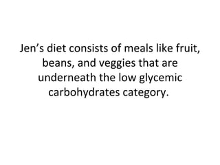 Jen’s diet consists of meals like fruit, beans, and veggies that are underneath the low glycemic carbohydrates category.  