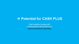 Cash transfers bundled with
complementary interventions can
improve adolescent well-being
 Potential for CASH PLUS
 