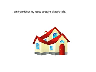 I am thankful for my house because it keeps safe.