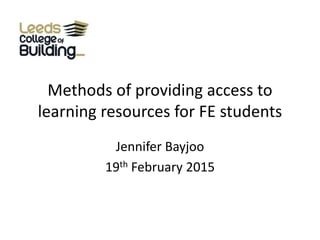 Methods of providing access to
learning resources for FE students
Jennifer Bayjoo
19th February 2015
 