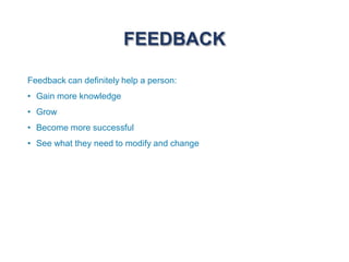 FEEDBACK
Feedback can definitely help a person:
• Gain more knowledge
• Grow
• Become more successful
• See what they need to modify and change
 
