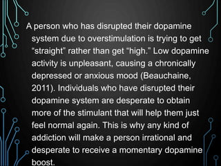 A person who has disrupted their dopamine 
system due to overstimulation is trying to get 
“straight” rather than get “hig...