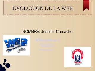 EVOLUCIÓN DE LA WEB
NOMBRE: Jennifer Camacho
#Diapositiva 2
#Diapositiva 3
#Diapositiva 5
#Diapositiva 4
 