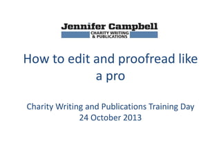 How to edit and proofread like
a pro
Charity Writing and Publications Training Day
24 October 2013

 
