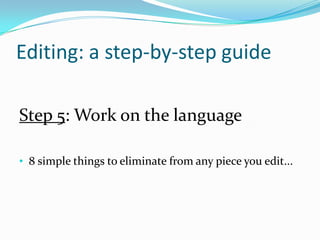 Editing: a step-by-step guide
Step 5: Work on the language
• 8 simple things to eliminate from any piece you edit...

 