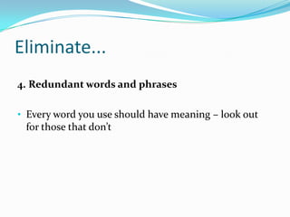 Eliminate...
4. Redundant words and phrases
• Every word you use should have meaning – look out

for those that don’t

 
