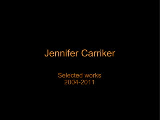 Jennifer Carriker Selected works 2004-2011 
