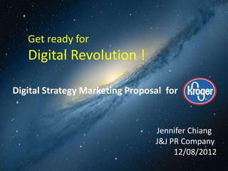 Get ready for
   Digital Revolution !

Digital Strategy Marketing Proposal for


                                 Jennifer Chiang
                                 J&J PR Company
                                      12/08/2012
 