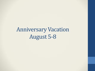 Anniversary Vacation
August 5-8
 