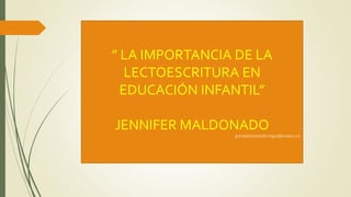 ” LA IMPORTANCIA DE LA
LECTOESCRITURA EN
EDUCACIÓN INFANTIL”
JENNIFER MALDONADO
jpmaldonado@uniguajira.edu.co
 