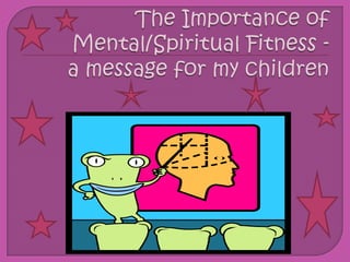 The Importance of Mental/Spiritual Fitness -  a message for my children 