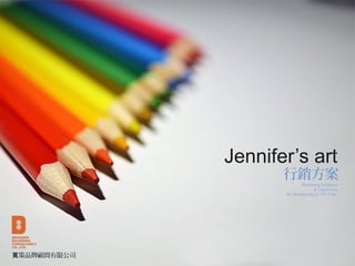Jennifer’s art
行銷方案
策品牌顧問有限公司寬
Marketing Solutions
& Copywriter
By JennShyong Su 2014 Dec
 