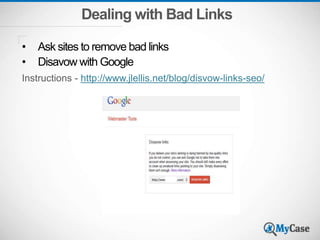 Dealing with Bad Links
• Ask sites to remove bad links
• Disavow with Google
Instructions - http://www.jlellis.net/blog/disvow-links-seo/
 