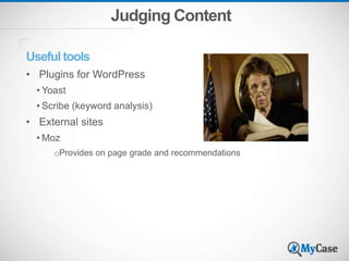 Judging Content
Useful tools
• Plugins for WordPress
• Yoast
• Scribe (keyword analysis)
• External sites
• Moz
oProvides on page grade and recommendations
 