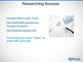 Researching Success
Google Webmaster Tools
http://webmaster.google.com
GoogleAnalytics
http://analytics.google.com
Free tools you must “claim” to
work with your site
 