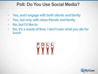 Poll: Do You Use Social Media?
• Yes, and I engage with both clients and family
• Yes, but only with close friends and family
• No, but I’d like to.
• No, it’s a waste of time. I don’t care what you ate for
lunch
 