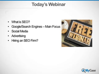 Today’s Webinar
• What is SEO?
• Google/Search Engines –Main Focus
• Social Media
• Advertising
• Hiring an SEO Firm?
 