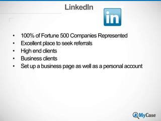 LinkedIn
• 100% of Fortune 500 Companies Represented
• Excellent place to seek referrals
• High end clients
• Business clients
• Set up a business page as well as a personal account
 