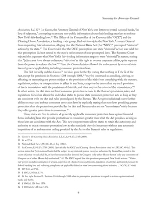 Summary for Attorneys General



Association, L.L.C.34 In Cuomo, the Attorney General of New York sent letters to several national banks, “in
lieu of subpoena,” attempting to procure non-public information about their lending practices to enforce
New York’s fair-lending laws.35 The Oﬃce of the Comptroller of the Currency (the “OCC”) and the
Clearing House Association, a banking trade group, ﬁled suit to enjoin the New York Attorney General
from requesting this information, alleging that the National Bank Act (the “NBA”)36 preempted “visitorial”
actions by the state.37 The Court ruled that the OCC preemption over state “visitorial” action was valid but
that preemption did not extend to the state’s enforcement of non-preempted laws. The Supreme Court
rejected the argument that New York’s fair-lending information requests were “visitorial” in nature, stating
that “[o]ur cases have always understood ‘visitation’ as this right to oversee corporate aﬀairs, quite separate
from the power to enforce the law.”38 Thus, the Cuomo decision allowed the enforcement by states of state
laws of general applicability, including consumer protection laws.
      The Act not only codiﬁes Cuomo,39 but also goes further by stating that nothing in Title X of the
Act, except for provisions in Sections 1004 through 1008,40 “may be construed as annulling, altering, or
aﬀecting, or exempting any person subject to the provisions of this title from complying with, the statutes,
regulations, orders, or interpretations in eﬀect in any State, except to the extent that any such provision
of law is inconsistent with the provisions of this title, and then only to the extent of the inconsistency.”41
In other words, the Act does not limit consumer protection actions to the Bureau’s provisions, rules, and
regulations but rather allows the individual states to pursue state consumer protection acts so long as they
are consistent with the Act and rules promulgated by the Bureau. The Act gives individual states further
ability to enact and enforce consumer protection laws by explicitly stating that state laws providing greater
protection than the protections provided by the Act and Bureau rules are not “inconsistent” solely because
they oﬀer greater protections to consumers.42
      Thus, states are free to enforce all generally applicable consumer protection laws against ﬁnancial
ﬁrms, including laws that provide protections to consumers greater than what the Act provides, as long as
those laws are consistent with the Act. This new empowerment allows states to retain the autonomy and
authority to enact consumer protection laws to the standards they feel necessary without any automatic
imposition of an enforcement ceiling provided by the Act or the Bureau’s rules or regulations.

34 Cuomo v. The Clearing House Association, L.L.C., 129 S.Ct. 2710 (2009).
35 Id. at 2714.
36 National Bank Act, 12 U.S.C. 21, et. Seq. (1864).
37 See Cuomo, 129 S.Ct. 2710 (2009). Speciﬁcally, the OCC and Clearing House Association cited to 12 U.S.C. 484(a). This
section states that “[n]o national bank shall be subject to any visitorial powers except as authorized by Federal law, vested in the
courts of justice or such shall be, or have been exercised or directed by Congress or by either House thereof or by any committee of
Congress or of either House duly authorized.” Id. The OCC argued that this provision preempted New York’s actions. “Visito-
rial” powers include examination of a bank, inspection of a bank’s books and records, regulation of activities authorized pursuant to
federal banking law, and enforcing compliance of applicable federal or state laws concerning those activities. 12 C.F.R. § 7.4000.
38 129 S.Ct. at 2716.
39 § 1047, 124 Stat. 1376.
40 Id. See, infra Section II. Sections 1044 through 1048 relate to preemption provisions in regard to actions against national
banks and thrifts.
41 § 1041(a), 124 Stat. 1376.
42 § 1041(a)(2), 124 Stat. 1376.

                                                                   9
 