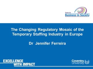 The Changing Regulatory Mosaic of the
Temporary Staffing Industry in Europe
Dr Jennifer Ferreira
 