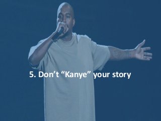 5. Don’t “Kanye” your story
 