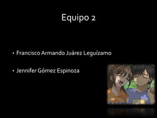 Equipo 2

•

Francisco Armando Juárez Leguízamo

•

Jennifer Gómez Espinoza

 