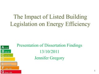The Impact of Listed Building Legislation on Energy Efficiency Presentation of Dissertation Findings 13/10/2011 Jennifer Gregory 1 