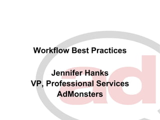 Workflow Best Practices

     Jennifer Hanks
VP, Professional Services
       AdMonsters
 
