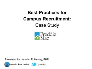 Best Practices for
               Campus Recruitment:
                   Case Study




Presented by: Jennifer R. Henley, PHR
 
