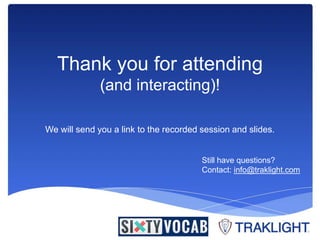 Thank you for attending 
(and interacting)! 
We will send you a link to the recorded session and slides. 
Still have questions? 
Contact: info@traklight.com 
