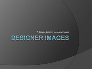Designer Images A decade building company images 