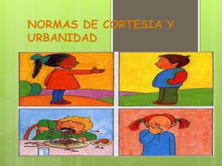 NORMAS DE CORTESIA Y
URBANIDAD
 