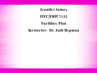 Jennifer Joines ITEC/FRIT 7132 Facilities Plan Instructor:  Dr. Judi Repman 