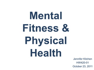 Mental
Fitness &
Physical
 Health     Jennifer Kitchen
               HW420-01
            October 23, 2011
 