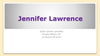 Jennifer Lawrence
Sofía Golcher González
Primero Básico “A”
16 de Julio de 2014
 