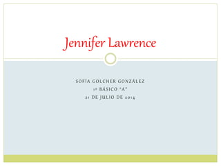 SOFÍA GOLCHER GONZÁLEZ
1º BÁSICO “A”
21 DE JULIO DE 2014
Jennifer Lawrence
 