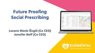 Future Proofing
Social Prescribing
Leeann Monk-Özgül (Co CEO)
Jennifer Neff (Co CEO)
 