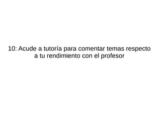 10: Acude a tutoría para comentar temas respecto
        a tu rendimiento con el profesor
 