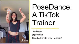 PoseDance:
A TikTok
Trainer
Jen Looper
@jenlooper
Cloud Advocate Lead, Microsoft
 
