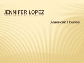 JENNIFER LOPEZ
American Houses
 